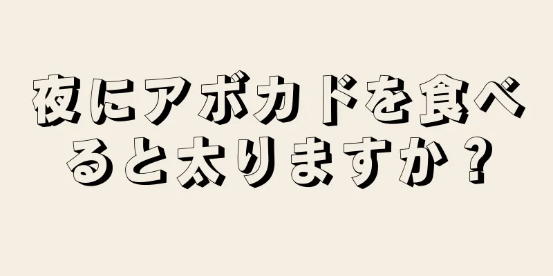 夜にアボカドを食べると太りますか？