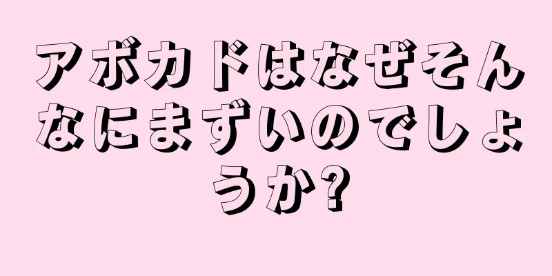 アボカドはなぜそんなにまずいのでしょうか?