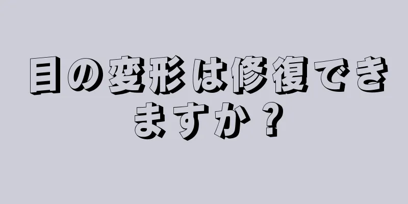 目の変形は修復できますか？