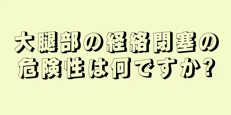 大腿部の経絡閉塞の危険性は何ですか?