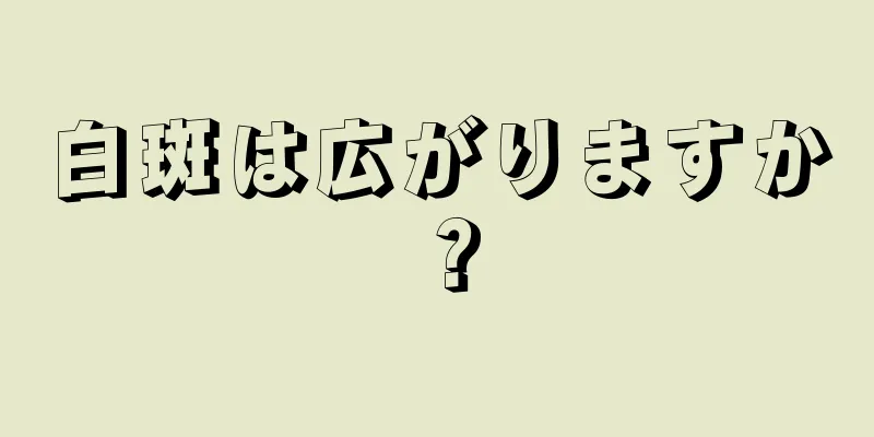 白斑は広がりますか？