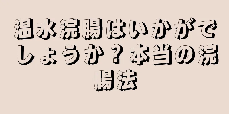 温水浣腸はいかがでしょうか？本当の浣腸法