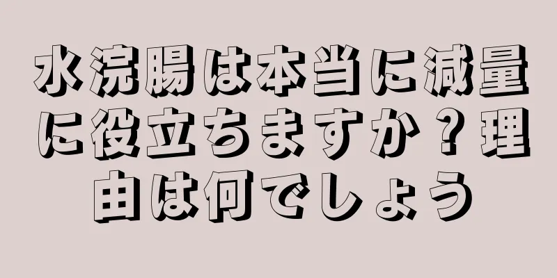 水浣腸は本当に減量に役立ちますか？理由は何でしょう