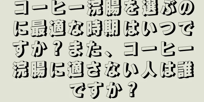 コーヒー浣腸を選ぶのに最適な時期はいつですか？また、コーヒー浣腸に適さない人は誰ですか？