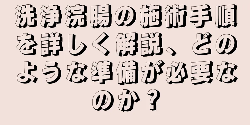 洗浄浣腸の施術手順を詳しく解説、どのような準備が必要なのか？