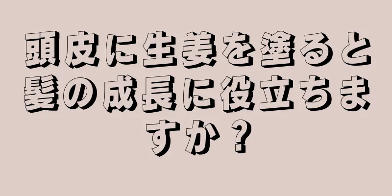 頭皮に生姜を塗ると髪の成長に役立ちますか？