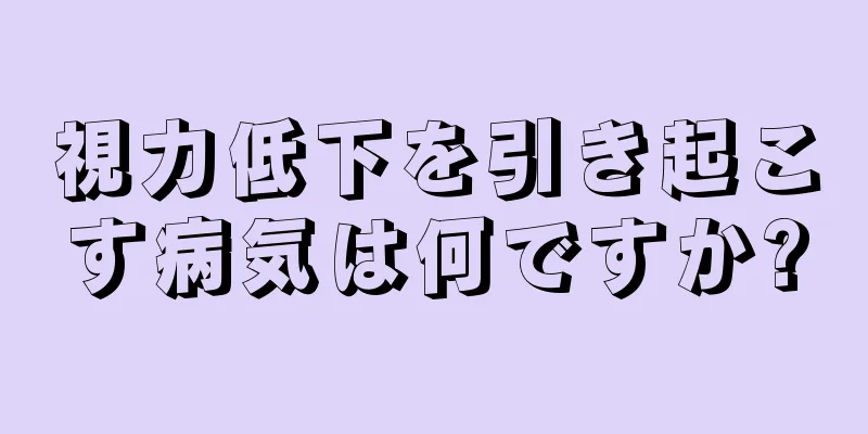 視力低下を引き起こす病気は何ですか?