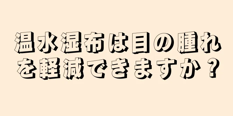 温水湿布は目の腫れを軽減できますか？