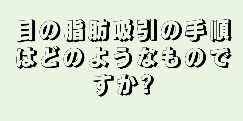 目の脂肪吸引の手順はどのようなものですか?