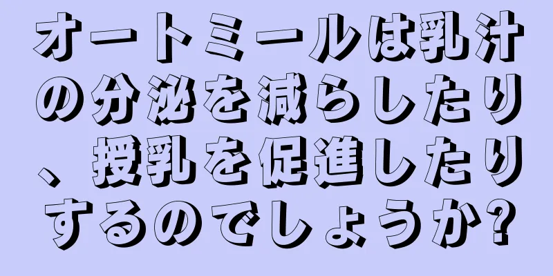 オートミールは乳汁の分泌を減らしたり、授乳を促進したりするのでしょうか?