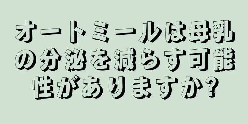 オートミールは母乳の分泌を減らす可能性がありますか?