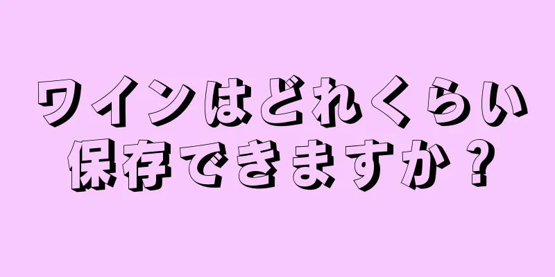 ワインはどれくらい保存できますか？