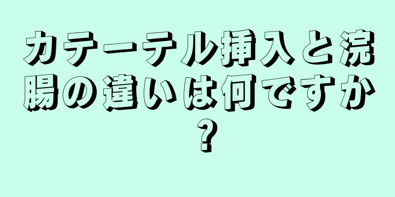 カテーテル挿入と浣腸の違いは何ですか？