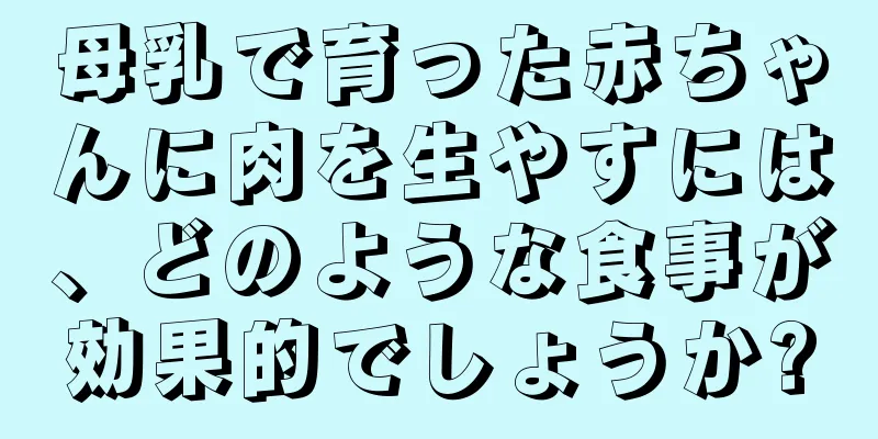 母乳で育った赤ちゃんに肉を生やすには、どのような食事が効果的でしょうか?