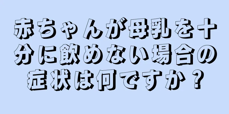 赤ちゃんが母乳を十分に飲めない場合の症状は何ですか？