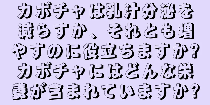 カボチャは乳汁分泌を減らすか、それとも増やすのに役立ちますか?カボチャにはどんな栄養が含まれていますか?