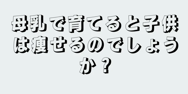 母乳で育てると子供は痩せるのでしょうか？