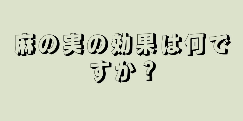 麻の実の効果は何ですか？