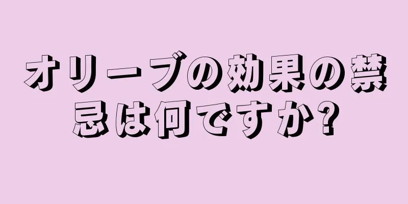 オリーブの効果の禁忌は何ですか?