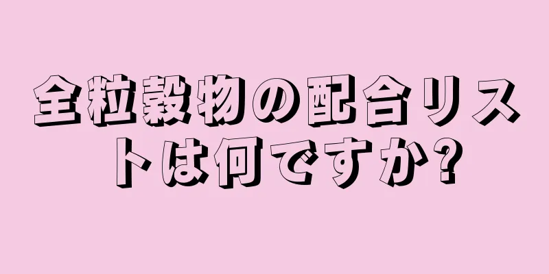 全粒穀物の配合リストは何ですか?