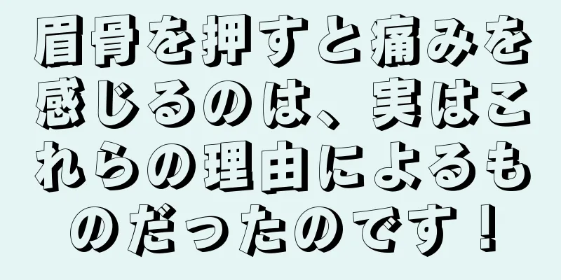 眉骨を押すと痛みを感じるのは、実はこれらの理由によるものだったのです！