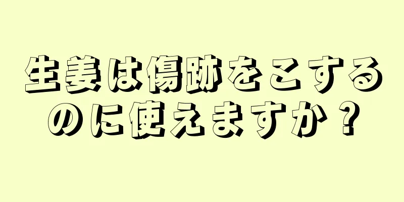 生姜は傷跡をこするのに使えますか？