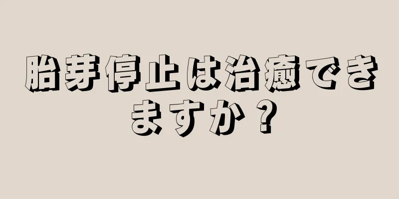 胎芽停止は治癒できますか？