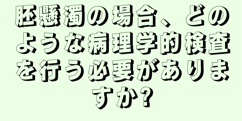 胚懸濁の場合、どのような病理学的検査を行う必要がありますか?