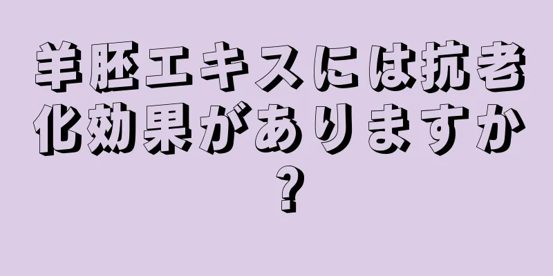 羊胚エキスには抗老化効果がありますか？