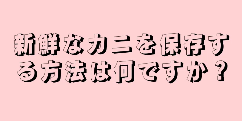 新鮮なカニを保存する方法は何ですか？