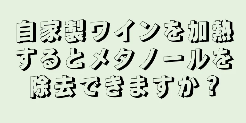 自家製ワインを加熱するとメタノールを除去できますか？