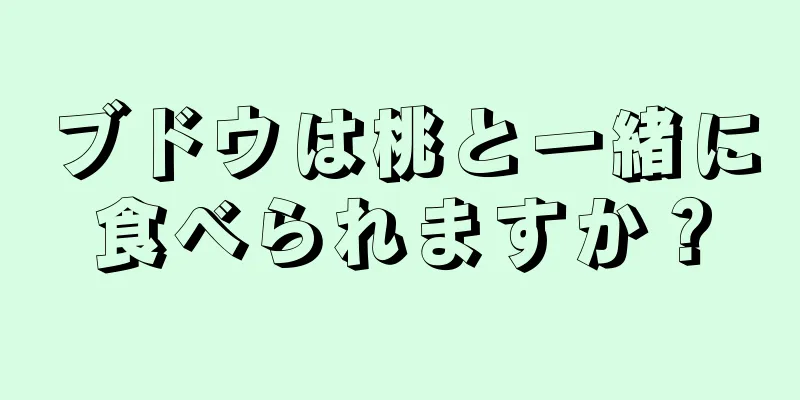 ブドウは桃と一緒に食べられますか？