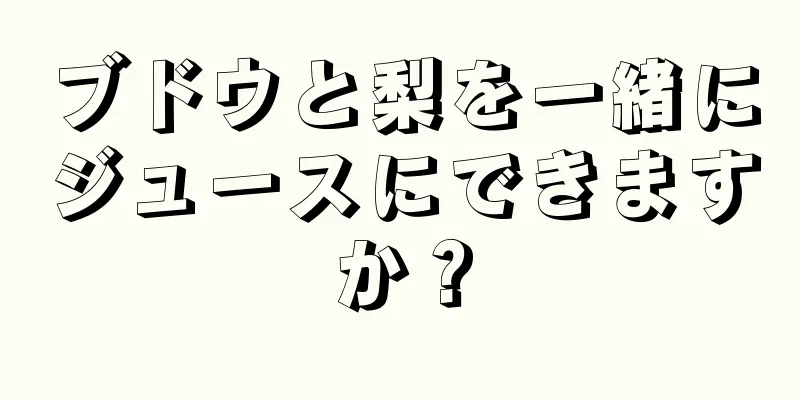 ブドウと梨を一緒にジュースにできますか？