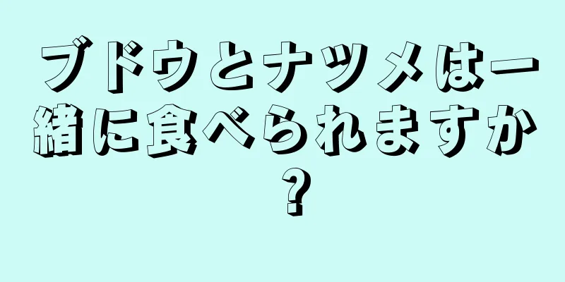 ブドウとナツメは一緒に食べられますか？