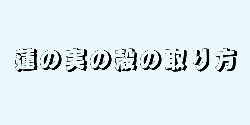 蓮の実の殻の取り方