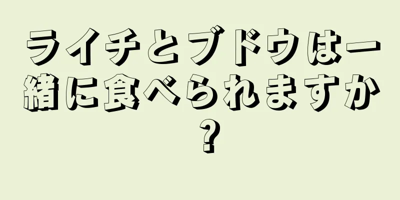 ライチとブドウは一緒に食べられますか？