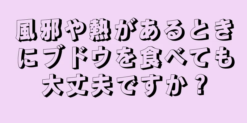 風邪や熱があるときにブドウを食べても大丈夫ですか？