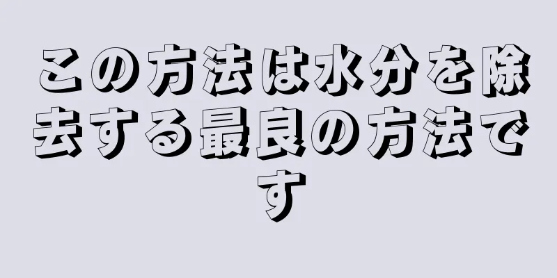 この方法は水分を除去する最良の方法です