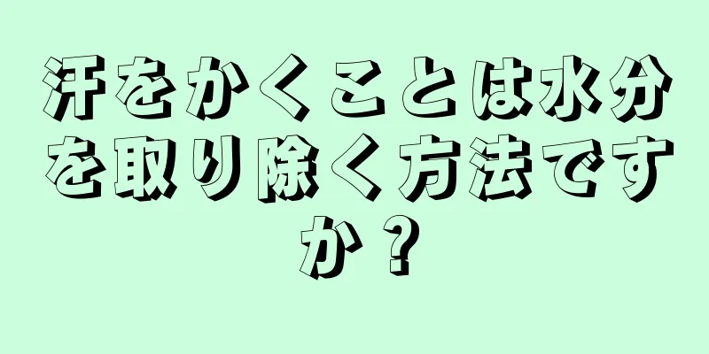 汗をかくことは水分を取り除く方法ですか？