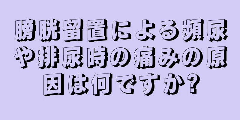 膀胱留置による頻尿や排尿時の痛みの原因は何ですか?