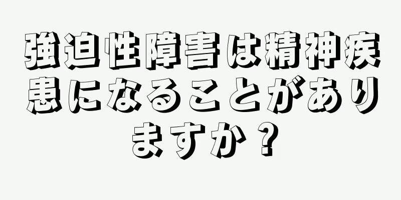 強迫性障害は精神疾患になることがありますか？