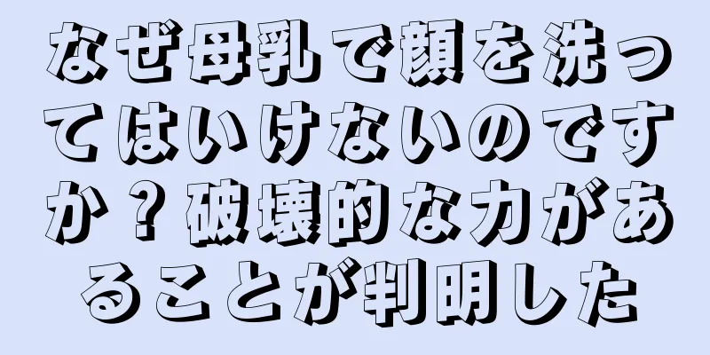なぜ母乳で顔を洗ってはいけないのですか？破壊的な力があることが判明した
