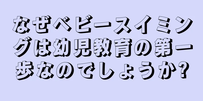 なぜベビースイミングは幼児教育の第一歩なのでしょうか?