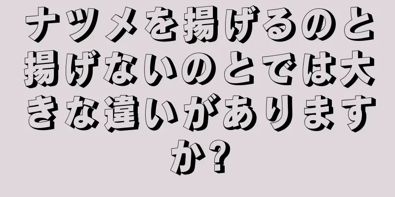 ナツメを揚げるのと揚げないのとでは大きな違いがありますか?