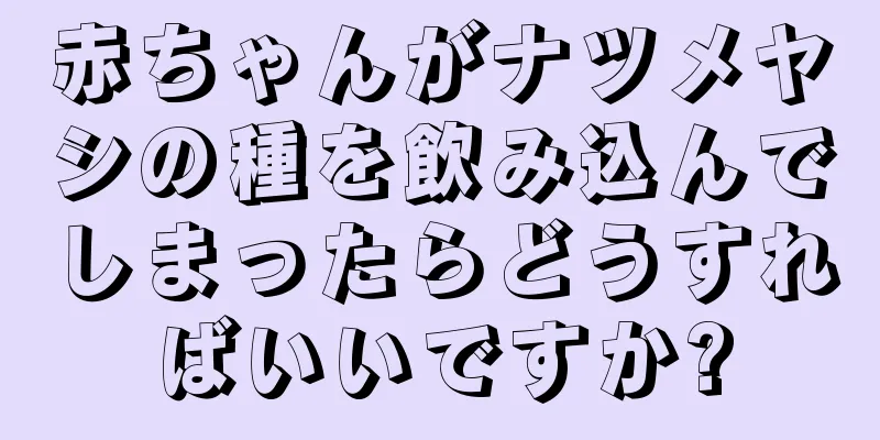 赤ちゃんがナツメヤシの種を飲み込んでしまったらどうすればいいですか?