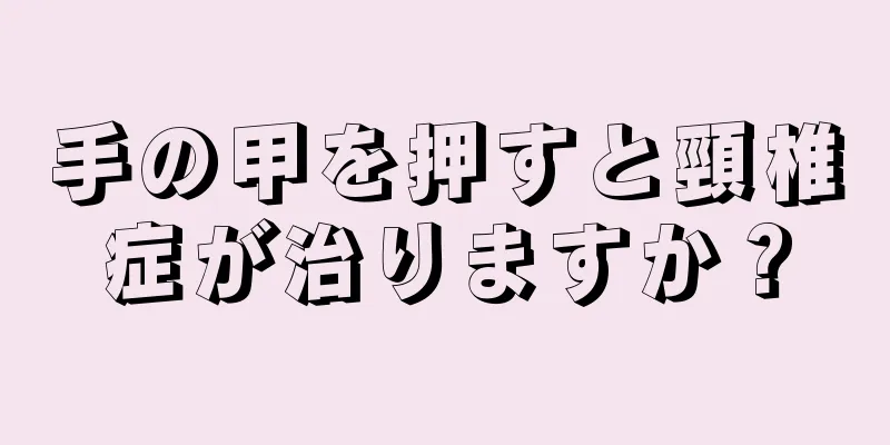 手の甲を押すと頸椎症が治りますか？