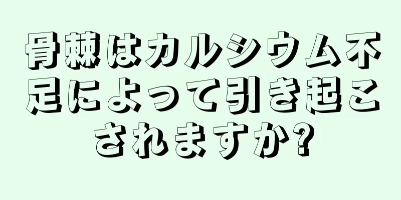 骨棘はカルシウム不足によって引き起こされますか?