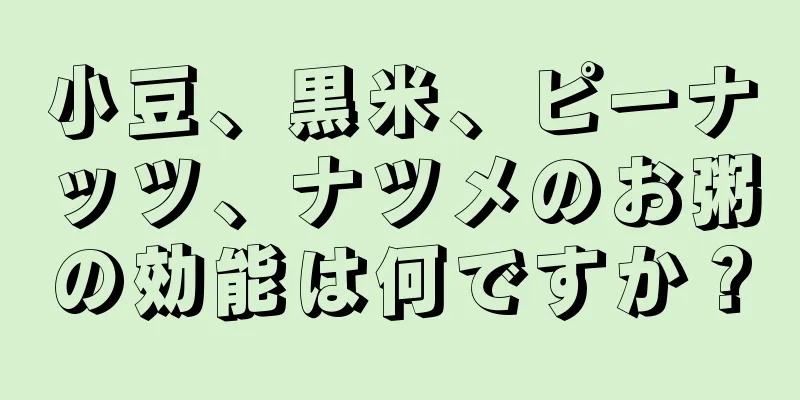 小豆、黒米、ピーナッツ、ナツメのお粥の効能は何ですか？