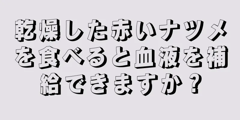 乾燥した赤いナツメを食べると血液を補給できますか？