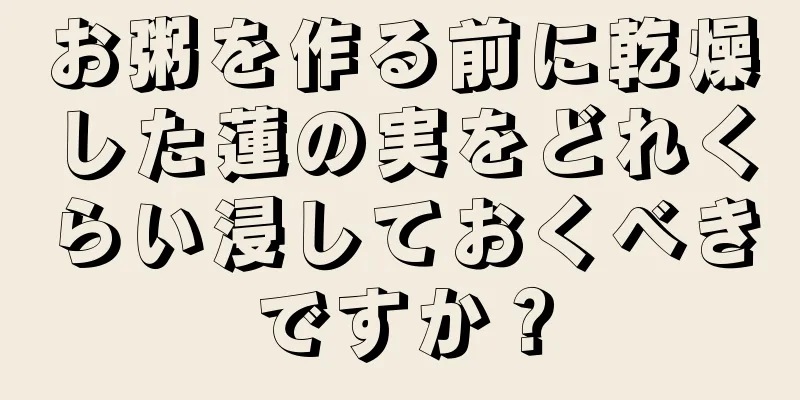 お粥を作る前に乾燥した蓮の実をどれくらい浸しておくべきですか？